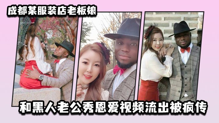 成都某服装店老板娘和黑人老公秀恩爱视频流出被疯传 成都某服装店老板娘和黑人老公秀恩爱视频流出被疯传
