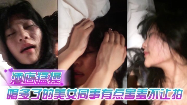 【情侶泄露】酒店猛操喝多了的美女同事有點害羞不讓拍