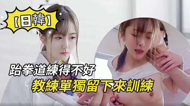 【日韓】因為跆拳道練得不好,被教練單獨留下來訓練,沒想是更深含義的訓練 【日韓】因為跆拳道練得不好,被教練單獨留下來訓練,沒想是更深含義的訓練