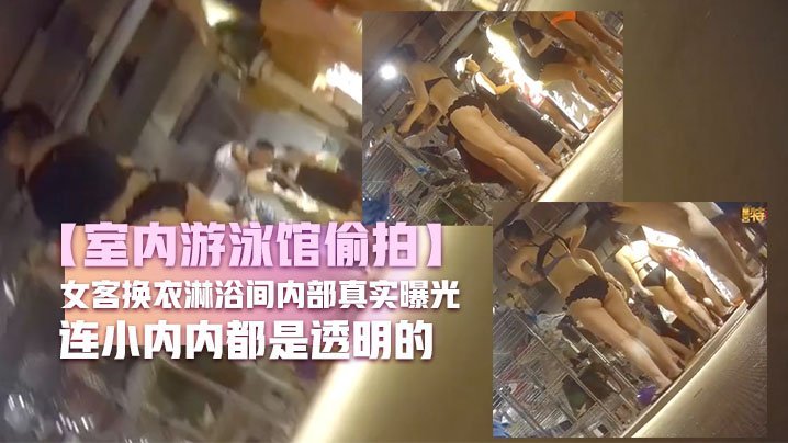 【室内游泳馆偷拍】女客换衣淋浴间内部真实曝光好多比基尼小姐姐无毛逼妹子好骚连小内内都是透明的 【室内游泳馆偷拍】女客换衣淋浴间内部真实曝光好多比基尼小姐姐无毛逼妹子好骚连小内内都是透明的