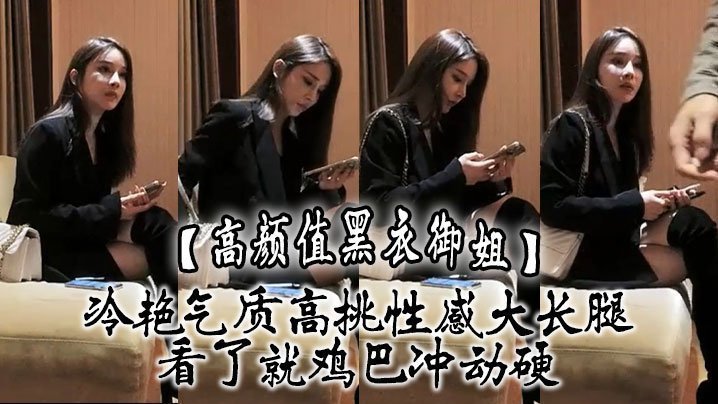 【高顏值黑衣御姐】冷艷氣質高挑性感大長腿，看了就雞巴衝動硬，抱住互相舔吸玩逼逼深扣啪啪猛力打樁操穴