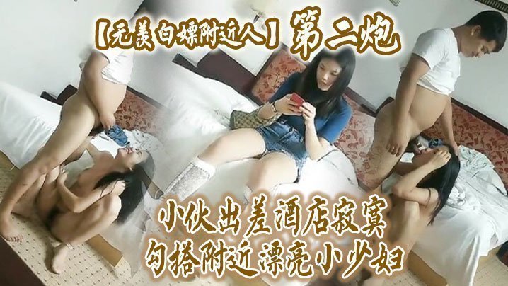 【无羡白嫖附近人】小伙出差酒店勾搭附近漂亮小少妇干2炮,美胸长腿模特身材,口交啪啪激情无限 【无羡白嫖附近人】小伙出差酒店勾搭附近漂亮小少妇干2炮,美胸长腿模特身材,口交啪啪激情无限