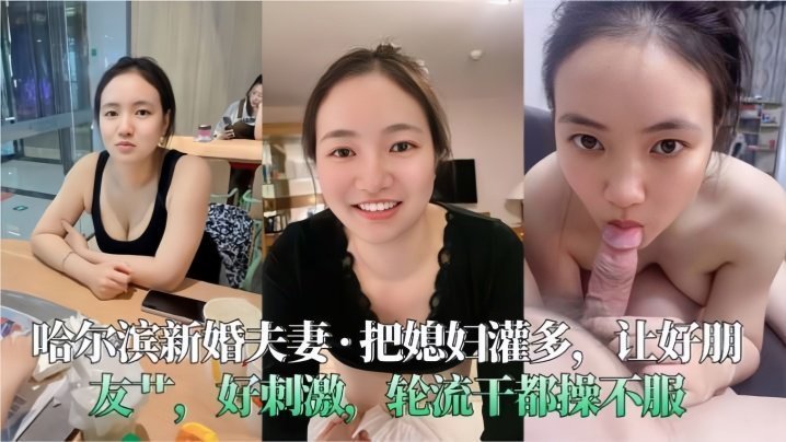 【哈尔滨新婚夫妻】把媳妇灌多,让好朋友艹,好刺激,轮流干都操不服 【哈尔滨新婚夫妻】把媳妇灌多,让好朋友艹,好刺激,轮流干都操不服