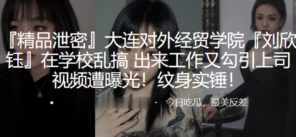 大连对外经贸学院“刘欣钰”在学校乱搞,出来工作又勾引上司视频遭曝光!纹身实锤! 大连对外经贸学院“刘欣钰”在学校乱搞,出来工作又勾引上司视频遭曝光!纹身实锤!
