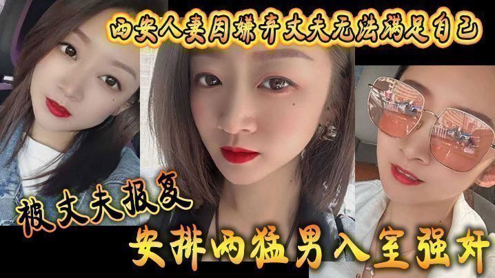 西安人妻因嫌弃丈夫无法满足自己,被丈夫报复安排两猛男入室强奸 西安人妻因嫌弃丈夫无法满足自己,被丈夫报复安排两猛男入室强奸