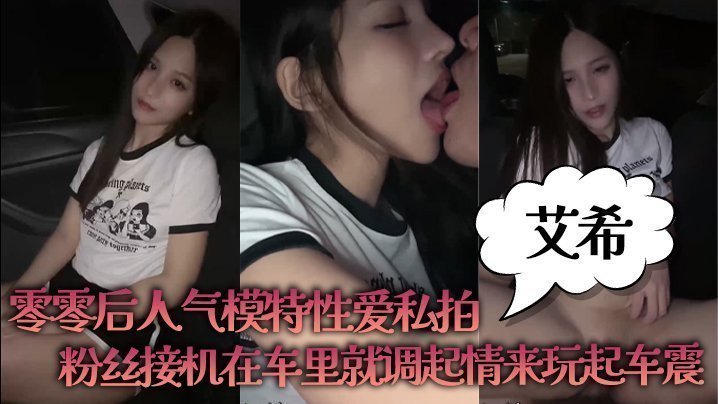 【艾希】零零后人气模特性爱私拍_粉丝接机在车里就调起情来玩起车震 【艾希】零零后人气模特性爱私拍_粉丝接机在车里就调起情来玩起车震