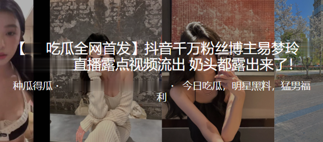 抖音千万粉丝博主“易梦玲”直播露点视频流出,奶头都露出来了! 抖音千万粉丝博主“易梦玲”直播露点视频流出,奶头都露出来了!