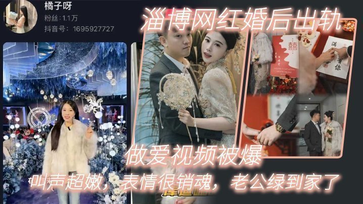 淄博網紅婚後出軌做愛視頻被爆，叫聲超嫩，表情很銷魂，老公綠到家了