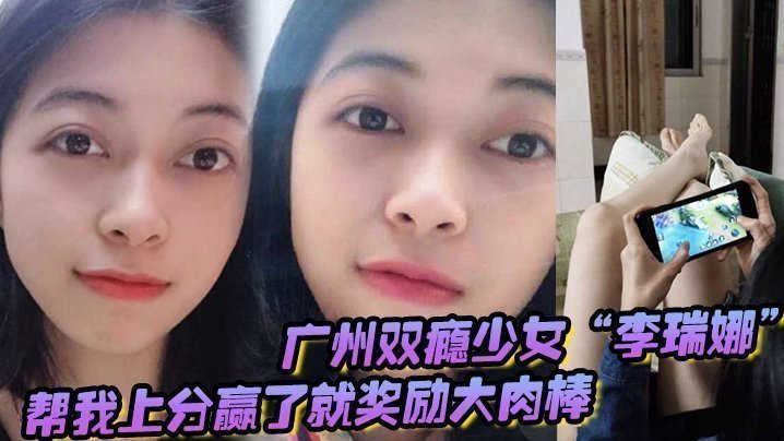 广州双瘾少女“李瑞娜”帮我上分,赢了就奖励大肉棒,既满足网瘾又满足性瘾 广州双瘾少女“李瑞娜”帮我上分,赢了就奖励大肉棒,既满足网瘾又满足性瘾