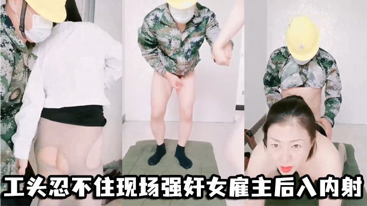 工头忍不住现场强奸女雇主后入内射 工头忍不住现场强奸女雇主后入内射