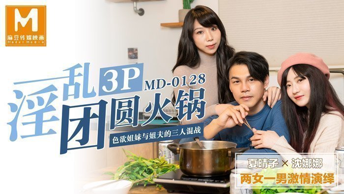 MD0128 淫亂3P團圓火鍋色慾姐妹與姐夫的三人混戰 MD0128 淫亂3P團圓火鍋色慾姐妹與姐夫的三人混戰