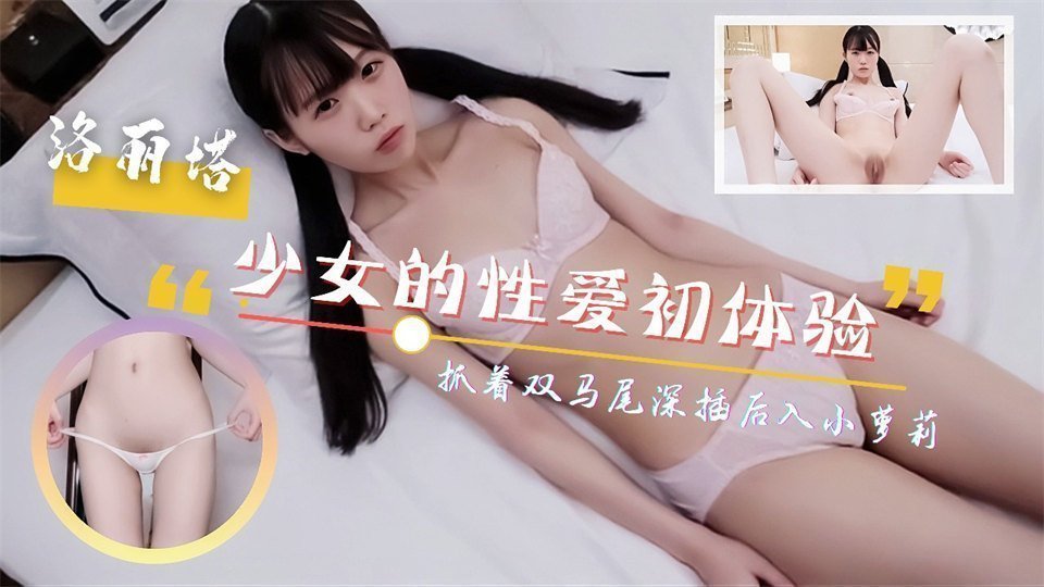 呆萌少女的性愛初體驗！抓著雙馬尾深插後入！尖叫連連的。