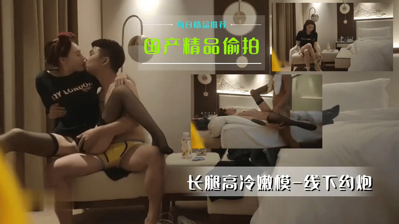 國產絕密盜攝·高冷長腿嫩模線下約炮偷情實錄