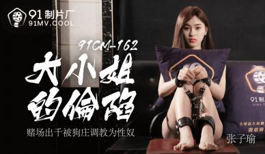 91CM162豪門大小姐張子瑜絕頂調教！敏感體質開發嬌喘實錄【高清國產】